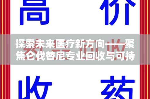 聊城探索未来医疗新方向——聚焦仑伐替尼专业回收与可持续发展