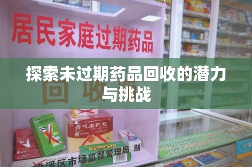 聊城探索未过期药品回收的潜力与挑战