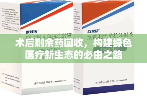 聊城术后剩余药回收，构建绿色医疗新生态的必由之路