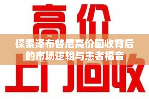 聊城探索泽布替尼高价回收背后的市场逻辑与患者福音