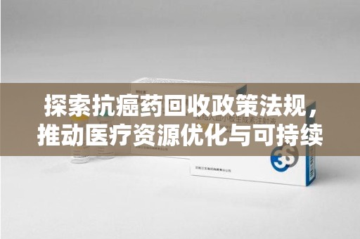 聊城探索抗癌药回收政策法规，推动医疗资源优化与可持续发展